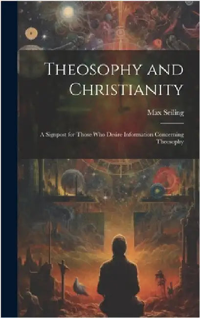 Theosophy and Christianity: A Signpost for Those who Desire Information Concerning Theosophy by Seiling, Max