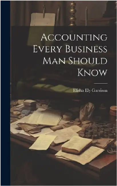 Accounting Every Business Man Should Know by Garrison, Elisha Ely