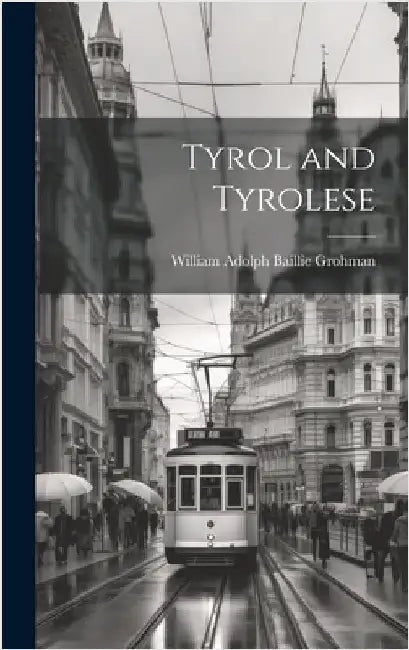 Tyrol and Tyrolese by Adolph Baillie Grohman, William