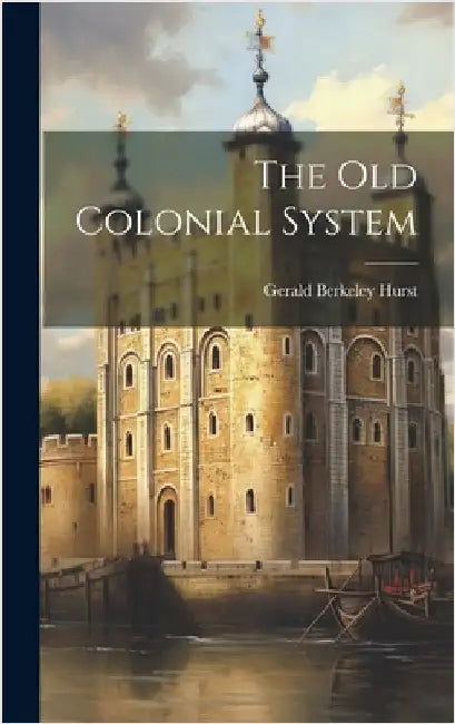 The Old Colonial System by Hurst, Gerald Berkeley