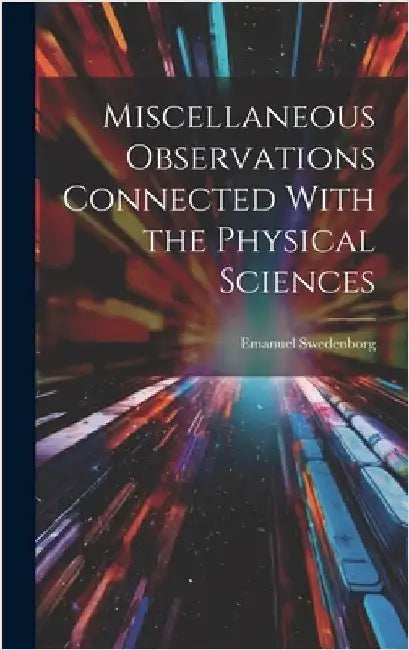 Miscellaneous Observations Connected With the Physical Sciences by Swedenborg, Emanuel