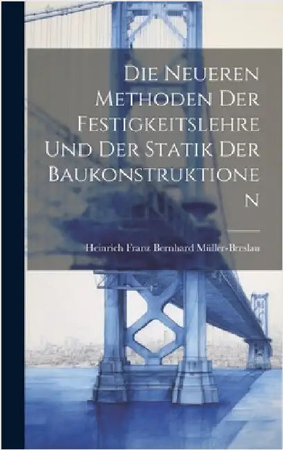 Die Neueren Methoden der Festigkeitslehre und der Statik der Baukonstruktionen by Franz Bernhard Müller-Breslau, Heinrich