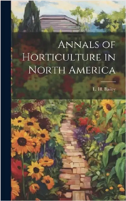 Annals of Horticulture in North America by Bailey, L. H.