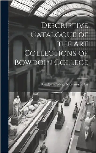 Descriptive Catalogue of the Art Collections of Bowdoin College by Art, Bowdoin College Museum of