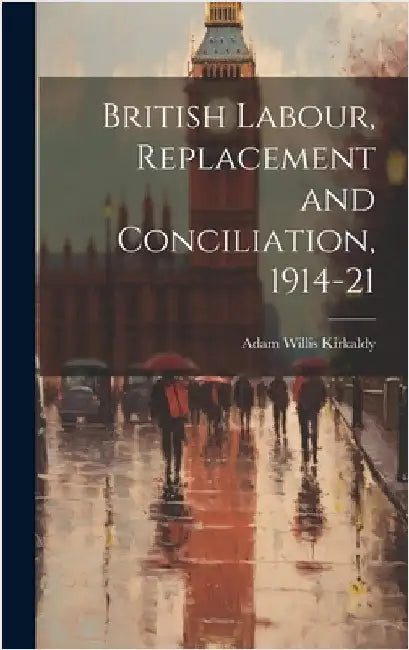 British Labour, Replacement and Conciliation, 1914-21 by Kirkaldy, Adam Willis