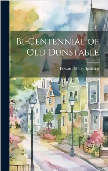 Bi-Centennial of Old Dunstable by Spalding, Edward Henry