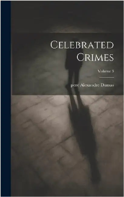 Celebrated Crimes; Volume 3 by Pere, Alexandre Dumas