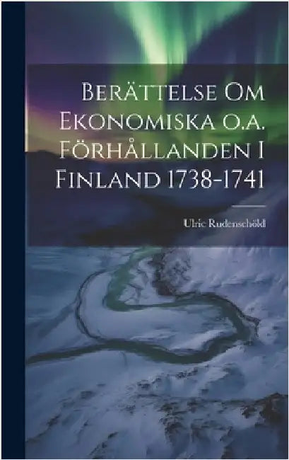 Berättelse om Ekonomiska o.a. Förhållanden i Finland 1738-1741 by Rudenschöld, Ulric