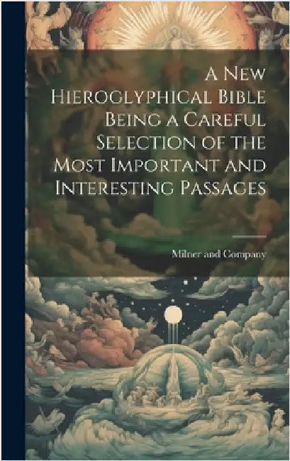 A New Hieroglyphical Bible Being a Careful Selection of the Most Important and Interesting Passages by Company, Milner And