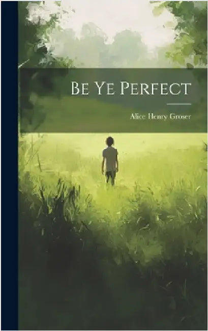 Be Ye Perfect by Groser, Alice Henry