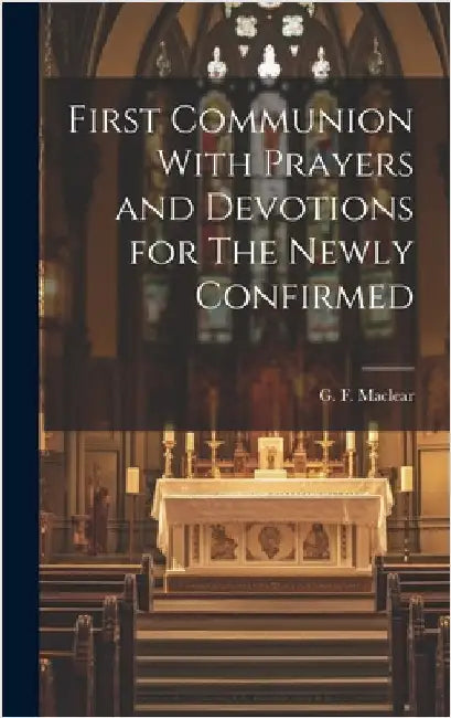 First Communion With Prayers and Devotions for The Newly Confirmed by Maclear, G. F.
