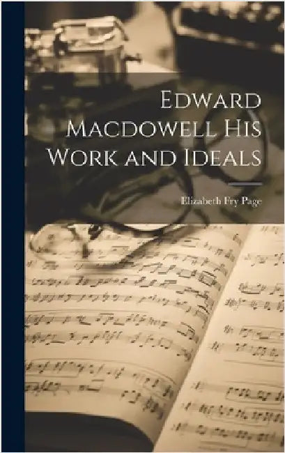 Edward Macdowell his Work and Ideals by Page, Elizabeth Fry