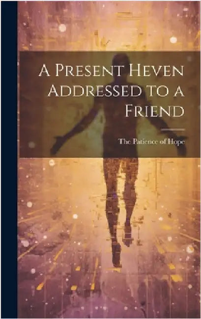 A Present Heven Addressed to a Friend by Patience of Hope, The