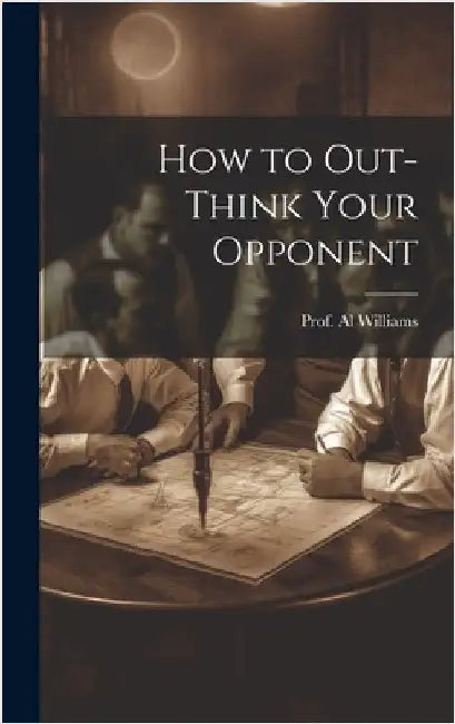 How to Out-Think Your Opponent by Williams, Prof Al