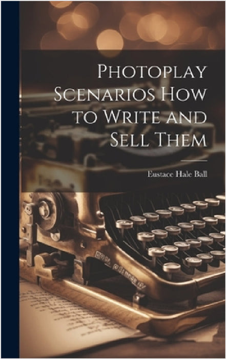 Photoplay Scenarios how to Write and Sell Them by Eustace Hale Ball