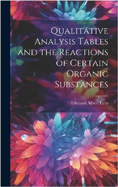 Qualitative Analysis Tables and the Reactions of Certain Organic Substances by Albert, Letts Edmund