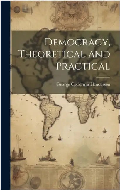 Democracy, Theoretical and Practical by Cockburn, Henderson George