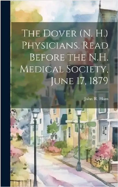 The Dover (N. H.) Physicians. Read Before the N.H. Medical Society, June 17, 1879 by John R. (John Randolph), Ham