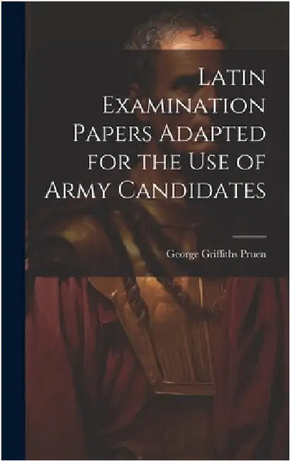 Latin Examination Papers Adapted for the Use of Army Candidates by Pruen, George Griffiths