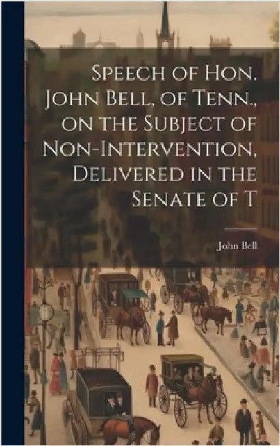 Speech of Hon. John Bell, of Tenn., on the Subject of Non-intervention, Delivered in the Senate of T by John, Bell