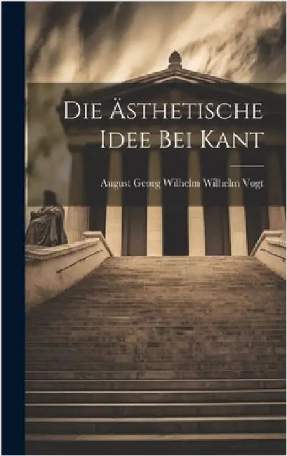 Die Ästhetische Idee bei Kant by Georg Wilhelm Wilhelm Vogt, August
