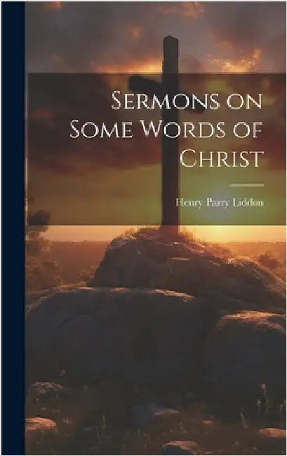 Sermons on Some Words of Christ by Parry, Liddon Henry