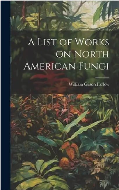 A List of Works on North American Fungi by Gilson, Farlow William