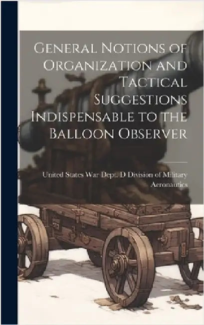 General Notions of Organization and Tactical Suggestions Indispensable to the Balloon Observer by Of Military Aeronautics, United State