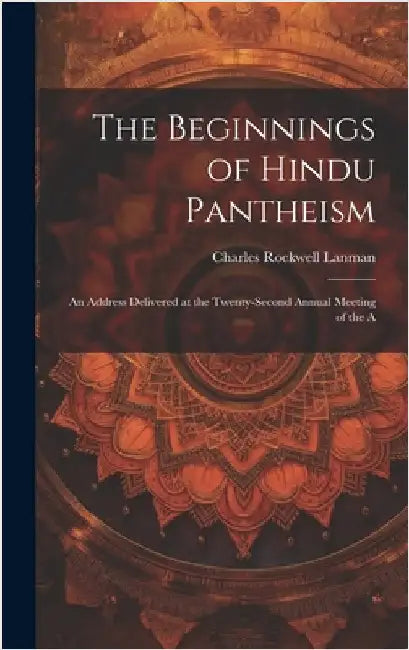 The Beginnings of Hindu Pantheism: An Address Delivered at the Twenty-second Annual Meeting of the A by Lanman, Charles Rockwell