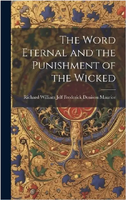 The Word Eternal and the Punishment of the Wicked by Denison Maurice, Richard William Jelf