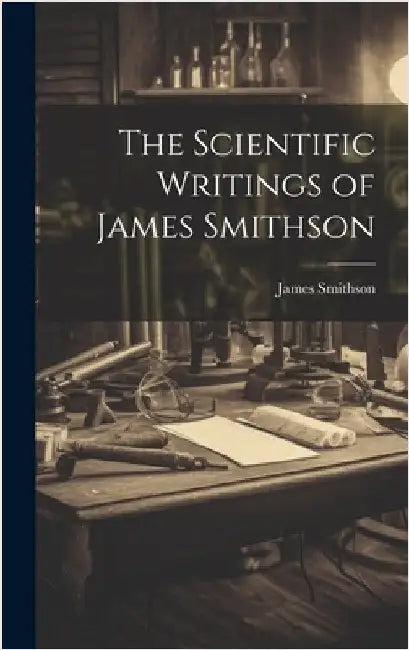 The Scientific Writings of James Smithson by James, Smithson