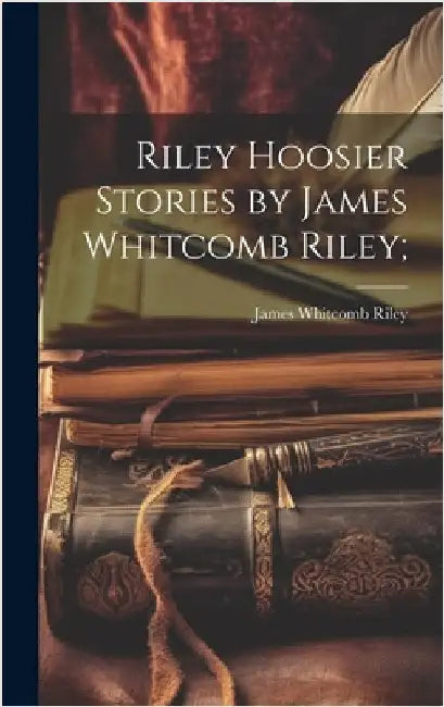 Riley Hoosier Stories by James Whitcomb Riley; by Riley, James Whitcomb
