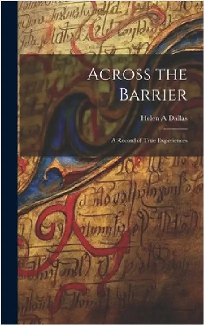 Across the Barrier: A Record of True Experiences by A, Dallas Helen