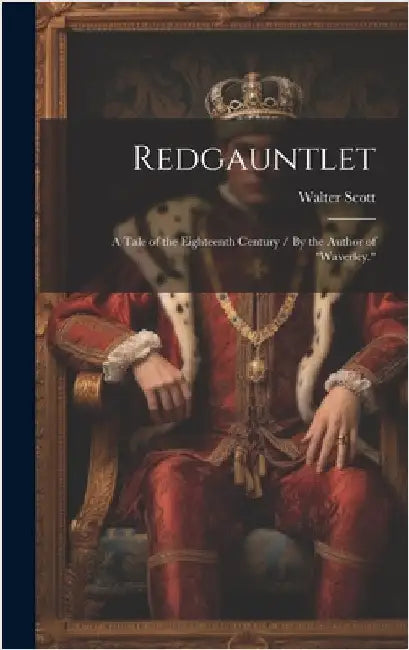 Redgauntlet: A Tale of the Eighteenth Century / By the Author of "Waverley." by , Scott Walter