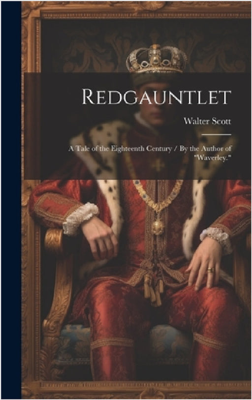 Redgauntlet: A Tale of the Eighteenth Century / By the Author of "Waverley." by Scott Walter 