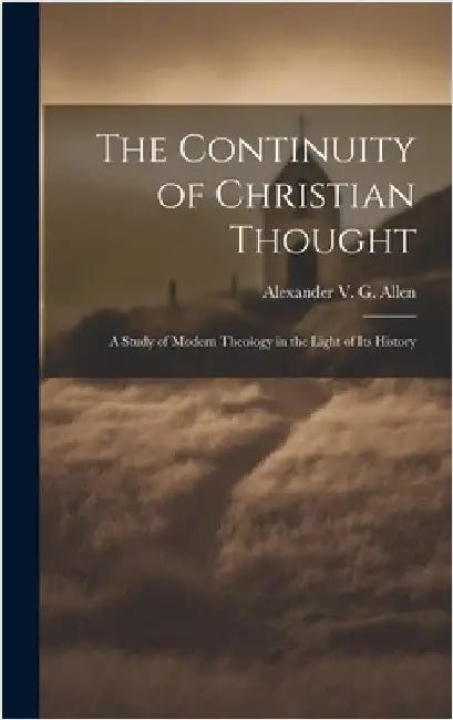 The Continuity of Christian Thought: A Study of Modern Theology in the Light of Its History by Alexander V G (Alexander Viets Gris