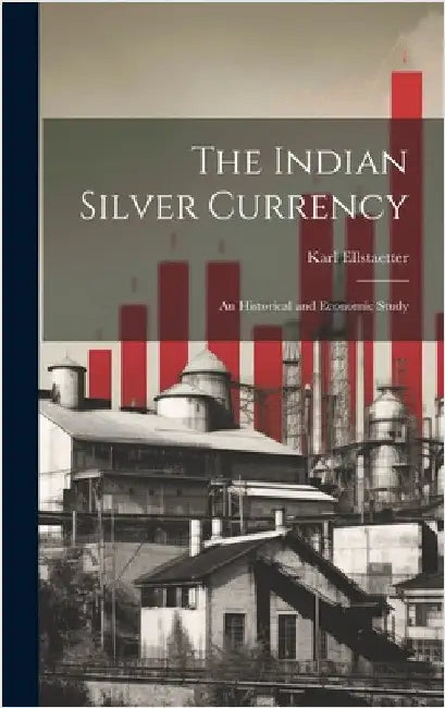 The Indian Silver Currency; an Historical and Economic Study by Ellstaetter, Karl
