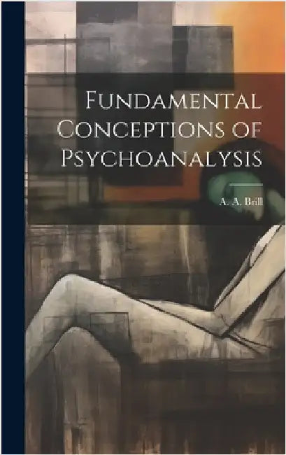 Fundamental Conceptions of Psychoanalysis by Brill, A. A.