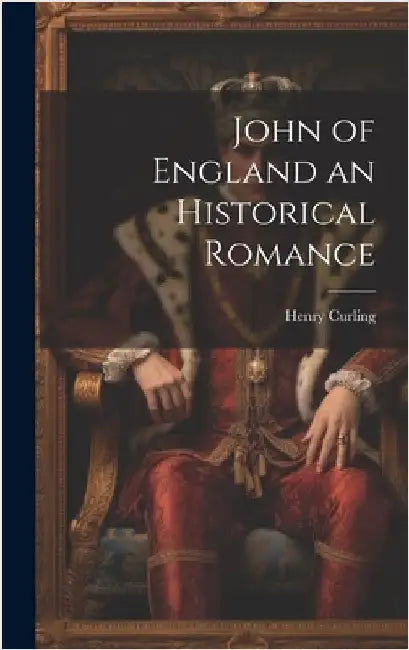 John of England an Historical Romance by Curling, Henry