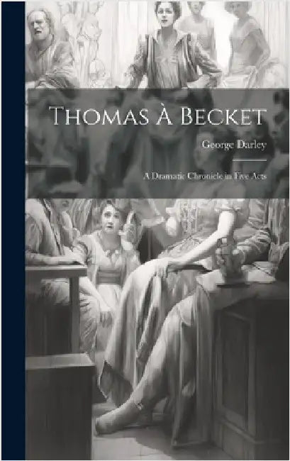 Thomas à Becket: A Dramatic Chronicle in Five Acts by Darley, George