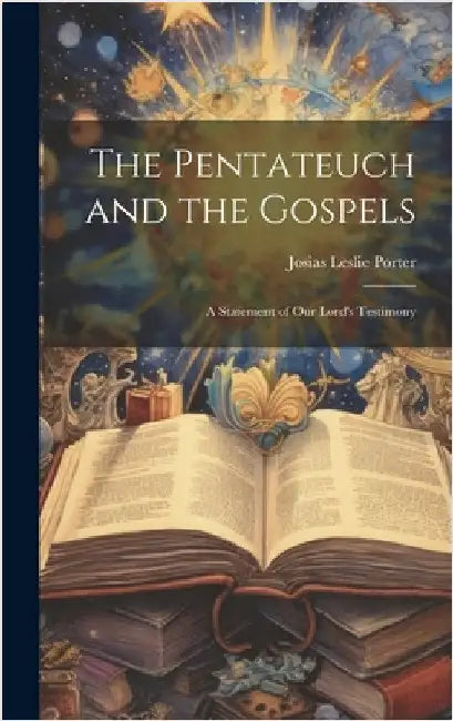 The Pentateuch and the Gospels; A Statement of our Lord's Testimony by Porter, Josias Leslie