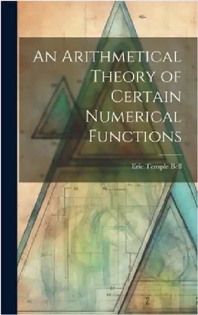 An Arithmetical Theory of Certain Numerical Functions by Bell, Eric Temple