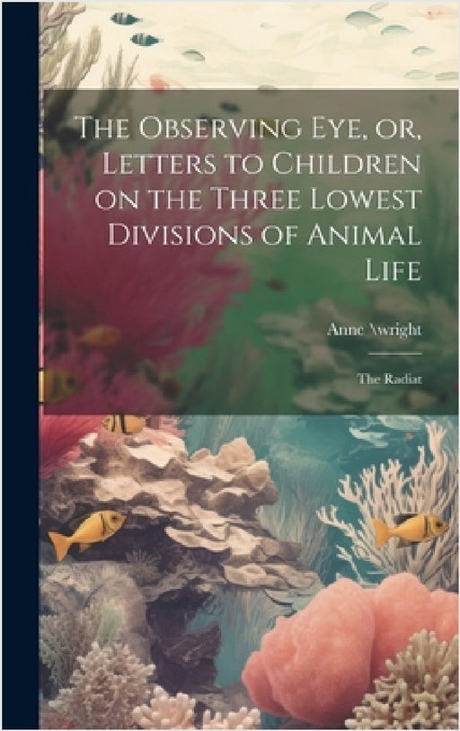 The Observing eye, or, Letters to Children on the Three Lowest Divisions of Animal Life: The Radiat by Anne \Wright
