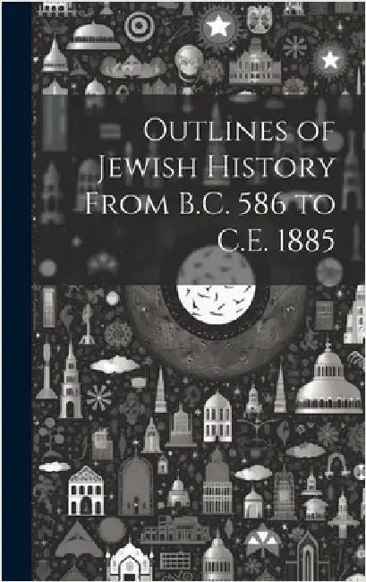 Outlines of Jewish History From B.C. 586 to C.E. 1885 by Anonymous