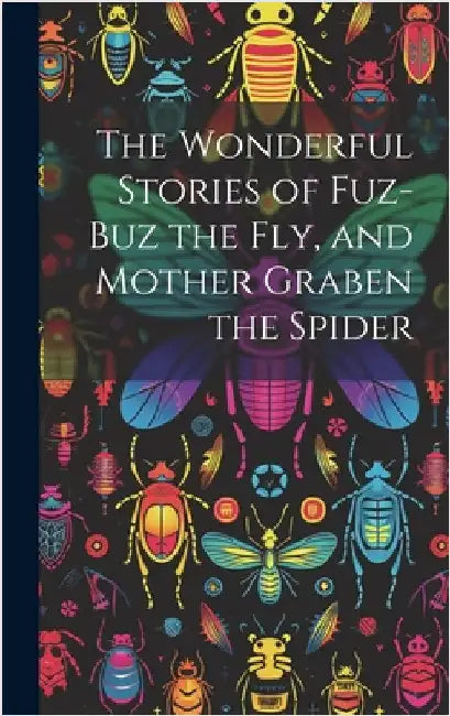 The Wonderful Stories of Fuz-buz the fly, and Mother Graben the Spider by Anonymous
