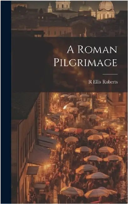 A Roman Pilgrimage by Roberts, R. Ellis