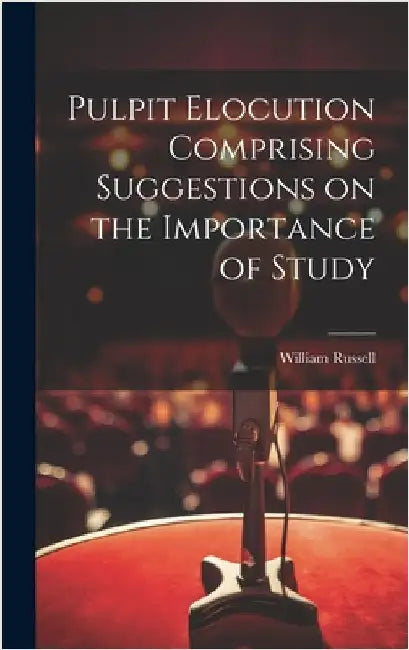 Pulpit Elocution Comprising Suggestions on the Importance of Study by Russell, William