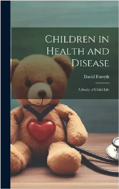 Children in Health and Disease; a Study of Child-Life by Forsyth, David