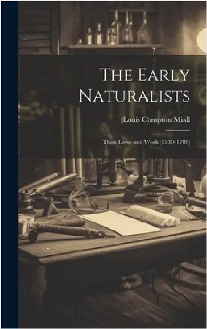 The Early Naturalists; Their Lives and Work (1530-1789) by Miall, (Louis Compton