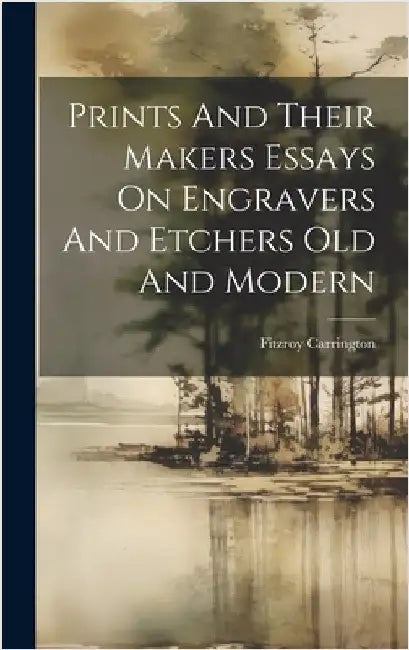 Prints And Their Makers Essays On Engravers And Etchers Old And Modern by Carrington, Fitzroy